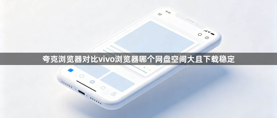 夸克浏览器对比vivo浏览器哪个网盘空间大且下载稳定1