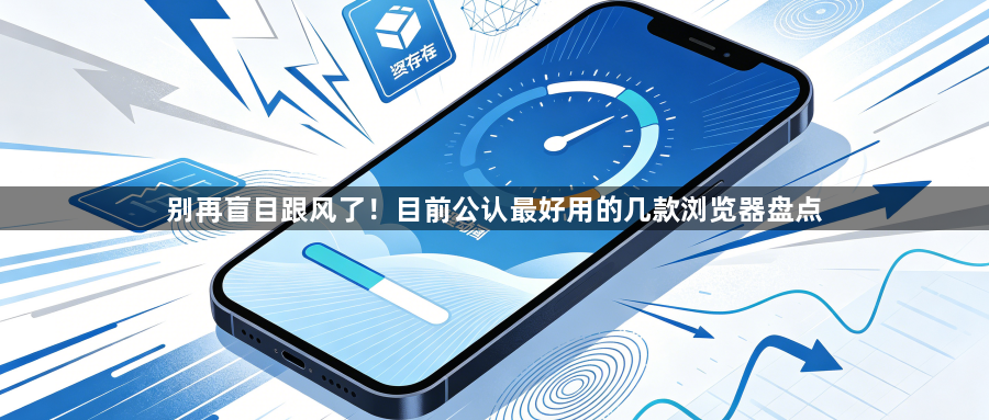 别再盲目跟风了!目前公认最好用的几款浏览器盘点1