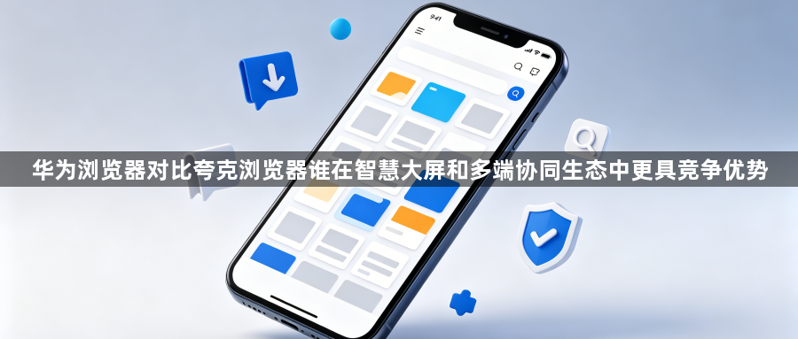华为浏览器对比夸克浏览器谁在智慧大屏和多端协同生态中更具竞争优势1