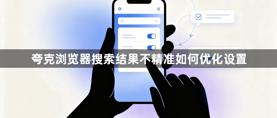 夸克浏览器搜索结果不精准如何优化设置1