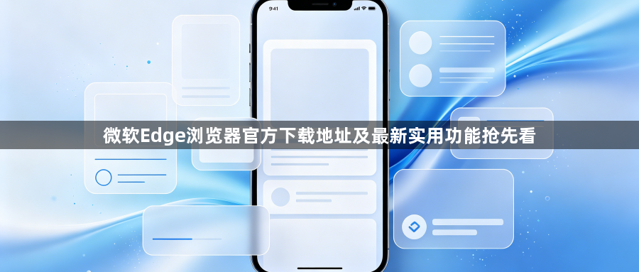 微软Edge浏览器官方下载地址及最新实用功能抢先看1