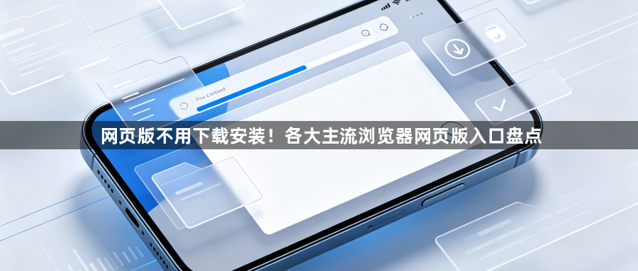 网页版不用下载安装！各大主流浏览器网页版入口盘点1