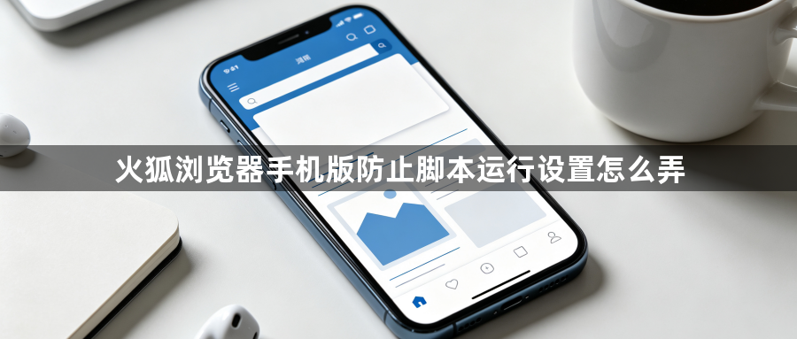 火狐浏览器手机版防止脚本运行设置怎么弄1