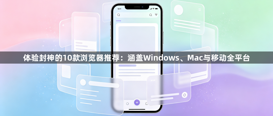 体验封神的10款浏览器推荐:涵盖Windows、Mac与移动全平台1