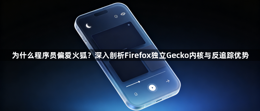 为什么程序员偏爱火狐?深入剖析Firefox独立Gecko内核与反追踪优势1