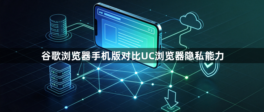 谷歌浏览器手机版对比UC浏览器隐私能力1
