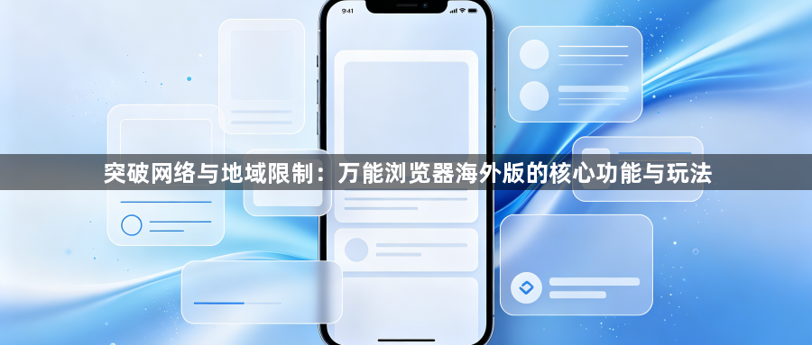 突破网络与地域限制:万能浏览器海外版的核心功能与玩法1