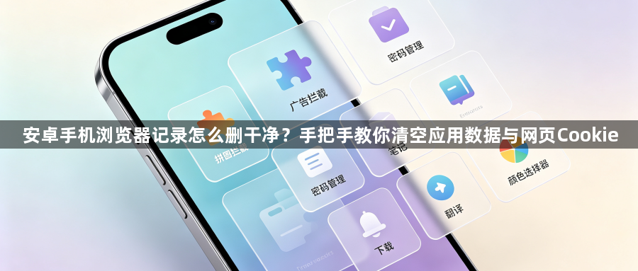 安卓手机浏览器记录怎么删干净？手把手教你清空应用数据与网页Cookie1
