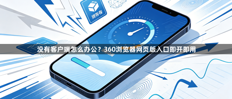 没有客户端怎么办公?360浏览器网页版入口即开即用1