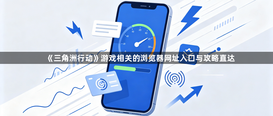 《三角洲行动》游戏相关的浏览器网址入口与攻略直达1