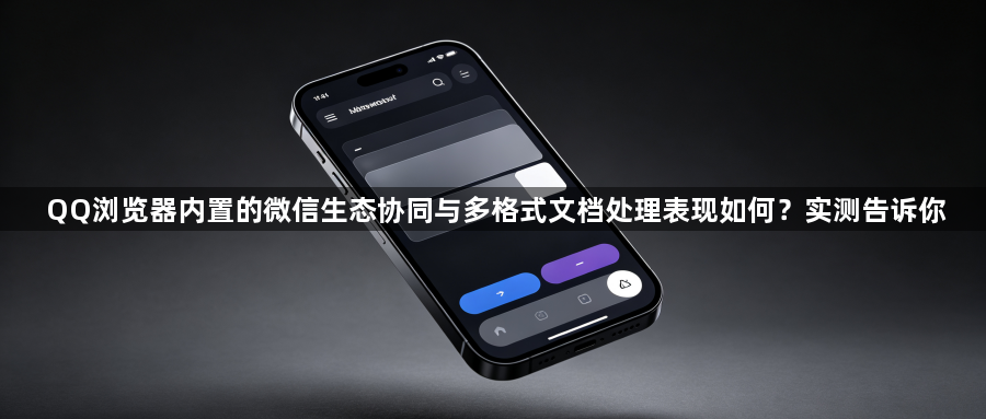 QQ浏览器内置的微信生态协同与多格式文档处理表现如何?实测告诉你1