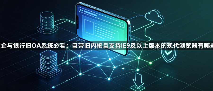 政企与银行旧OA系统必看:自带旧内核且支持IE9及以上版本的现代浏览器有哪些?1