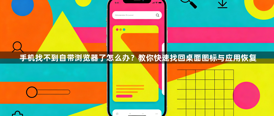 手机找不到自带浏览器了怎么办?教你快速找回桌面图标与应用恢复1