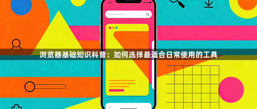 浏览器基础知识科普:如何选择最适合日常使用的工具1