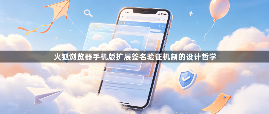 火狐浏览器手机版扩展签名验证机制的设计哲学1