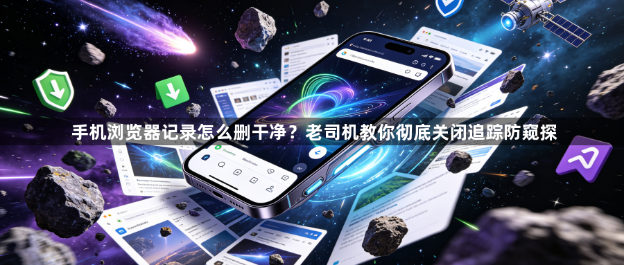 手机浏览器记录怎么删干净?老司机教你彻底关闭追踪防窥探1