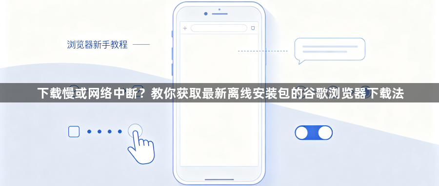 下载慢或网络中断？教你获取最新离线安装包的谷歌浏览器下载法1
