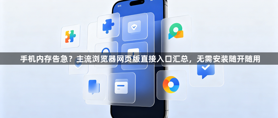 手机内存告急？主流浏览器网页版直接入口汇总，无需安装随开随用1