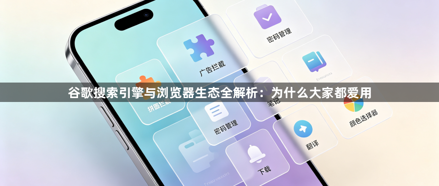 谷歌搜索引擎与浏览器生态全解析:为什么大家都爱用1