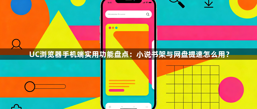 UC浏览器手机端实用功能盘点：小说书架与网盘提速怎么用？1