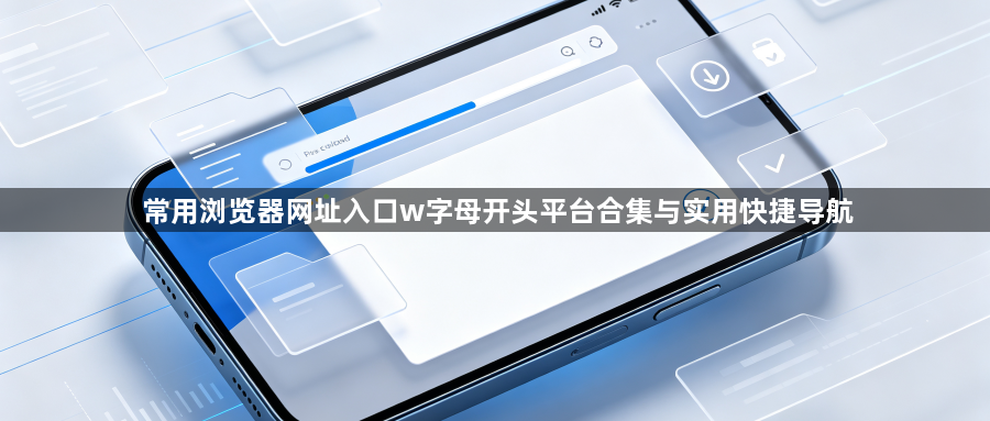 常用浏览器网址入口w字母开头平台合集与实用快捷导航1