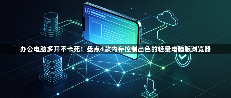办公电脑多开不卡死！盘点4款内存控制出色的轻量电脑版浏览器1