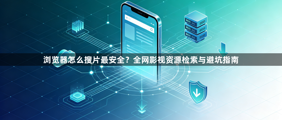 浏览器怎么搜片最安全？全网影视资源检索与避坑指南1