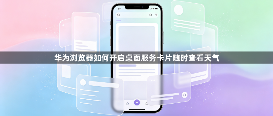 华为浏览器如何开启桌面服务卡片随时查看天气1