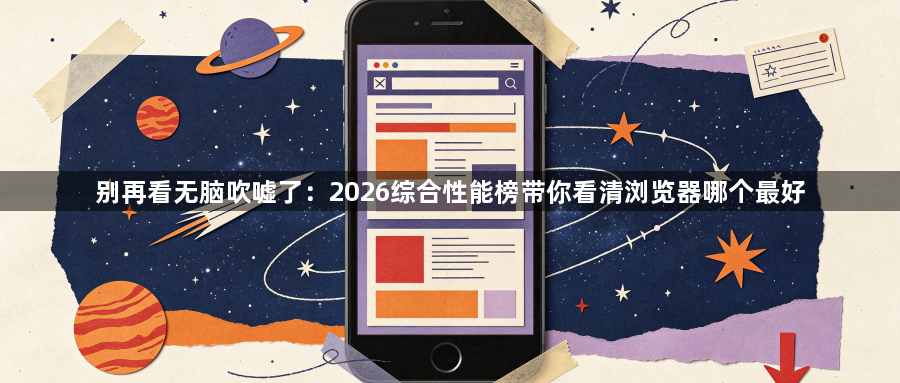 别再看无脑吹嘘了:2026综合性能榜带你看清浏览器哪个最好1