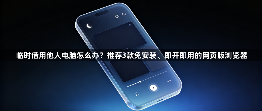临时借用他人电脑怎么办?推荐3款免安装、即开即用的网页版浏览器1