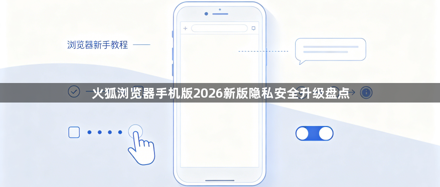 火狐浏览器手机版2026新版隐私安全升级盘点1